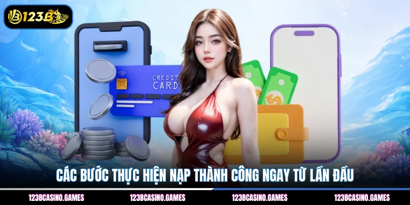 Các bước thực hiện nạp thành công ngay từ lần đầu