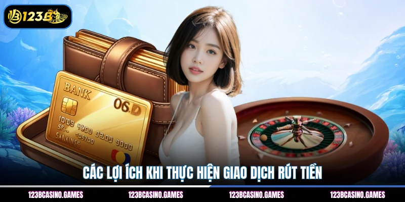 Các lợi ích khi thực hiện giao dịch rút tiền