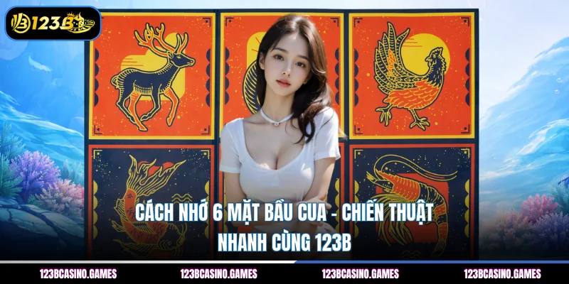 Cách Nhớ 6 Mặt Bầu Cua – Chiến Thuật Nhanh Cùng 123B