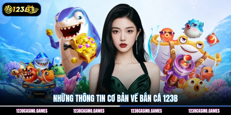 Bắn Cá 123B 1 Những thông tin cơ bản về bắn cá 123B
